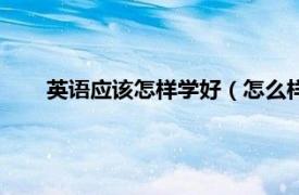 英语应该怎样学好（怎么样学好英语相关内容简介介绍）