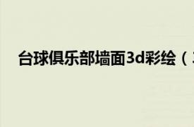 台球俱乐部墙面3d彩绘（3D台球厅相关内容简介介绍）