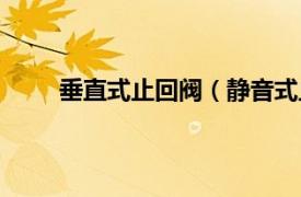 垂直式止回阀（静音式止回阀相关内容简介介绍）