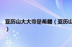 亚历山大大帝是希腊（亚历山大一世 希腊国王相关内容简介介绍）