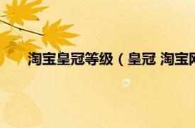 淘宝皇冠等级（皇冠 淘宝网信用等级相关内容简介介绍）