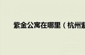 紫金公寓在哪里（杭州紫金公寓相关内容简介介绍）