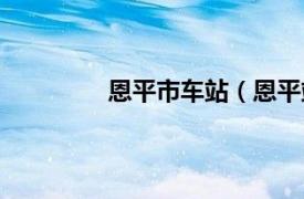 恩平市车站（恩平站相关内容简介介绍）