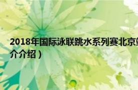 2018年国际泳联跳水系列赛北京站（国际泳联高台跳水世界杯相关内容简介介绍）