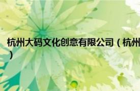 杭州大码文化创意有限公司（杭州有码文化创意有限公司相关内容简介介绍）