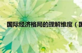 国际经济格局的理解维度（国际经济格局相关内容简介介绍）