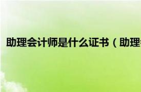 助理会计师是什么证书（助理会计师资格证相关内容简介介绍）