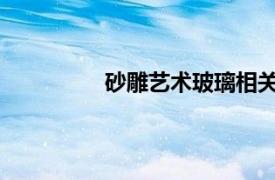 砂雕艺术玻璃相关内容简介介绍怎么写