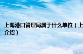 上海港口管理局属于什么单位（上海市交通运输和港口管理局相关内容简介介绍）