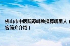 佛山市中医院谭峰教授算哪里人（谭峰 佛山市中医院神经内科主任相关内容简介介绍）