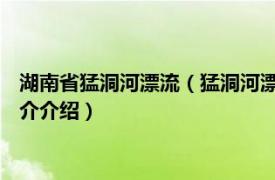 湖南省猛洞河漂流（猛洞河漂流 湖南湘西猛洞河漂流相关内容简介介绍）