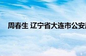 周春生 辽宁省大连市公安局一级警督相关内容简介介绍