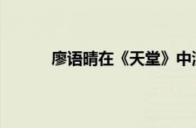 廖语晴在《天堂》中演唱歌曲的相关内容介绍