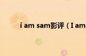 i am sam影评（I am Sam相关内容简介介绍）