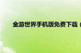 金游世界手机版免费下载（金游世界相关内容简介介绍）