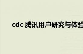 cdc 腾讯用户研究与体验设计中心相关内容简介介绍