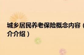 城乡居民养老保险概念内容（城镇居民社会养老保险相关内容简介介绍）