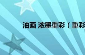 油画 浓墨重彩（重彩油画相关内容简介介绍）