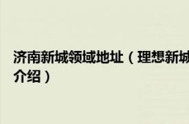 济南新城领域地址（理想新城 济南市理想新城楼盘相关内容简介介绍）