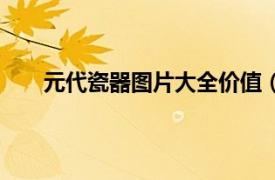 元代瓷器图片大全价值（元代瓷相关内容简介介绍）