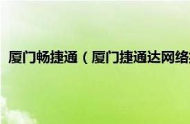 厦门畅捷通（厦门捷通达网络技术有限公司相关内容简介介绍）