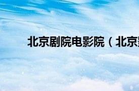 北京剧院电影院（北京影剧院相关内容简介介绍）