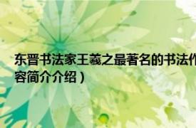 东晋书法家王羲之最著名的书法作品是哪一个（王羲之 东晋书法家相关内容简介介绍）