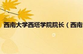 西南大学西塔学院院长（西南大学西塔学院相关内容简介介绍）