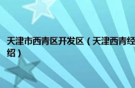 天津市西青区开发区（天津西青经济技术开发区管理委员会相关内容简介介绍）