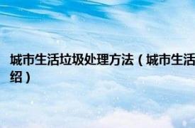 城市生活垃圾处理方法（城市生活垃圾处理处置工程及应用相关内容简介介绍）