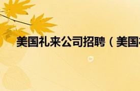 美国礼来公司招聘（美国礼来公司相关内容简介介绍）