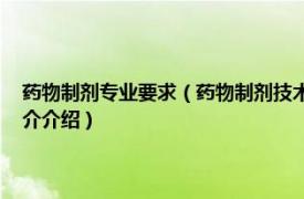 药物制剂专业要求（药物制剂技术 中国普通高等学校专科专业相关内容简介介绍）