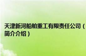 天津新河船舶重工有限责任公司（天津新港船舶重工有限责任公司相关内容简介介绍）