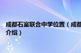 成都石室联合中学位置（成都市石室联合中学 西区相关内容简介介绍）