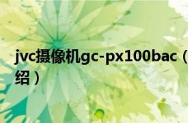 jvc摄像机gc-px100bac（JVC GC-PX100相关内容简介介绍）