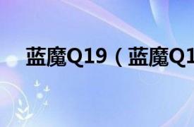 蓝魔Q19（蓝魔Q11相关内容简介介绍）