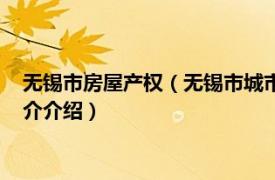 无锡市房屋产权（无锡市城市房屋权属登记管理办法相关内容简介介绍）