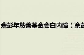 余彭年慈善基金会白内障（余彭年慈善基金会相关内容简介介绍）