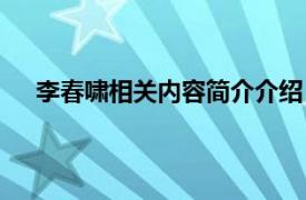 李春啸相关内容简介介绍（李春啸相关内容简介介绍）