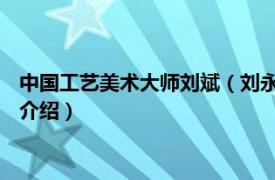 中国工艺美术大师刘斌（刘永森 中国工艺美术大师相关内容简介介绍）