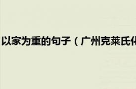 以家为重的句子（广州克莱氏化妆品有限公司相关内容简介介绍）