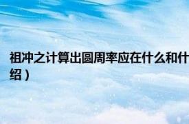 祖冲之计算出圆周率应在什么和什么之间（祖冲之与圆周率相关内容简介介绍）