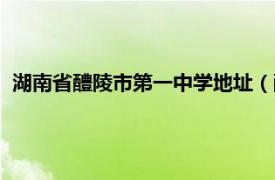 湖南省醴陵市第一中学地址（醴陵第一中学相关内容简介介绍）