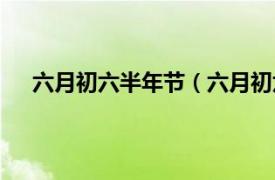 六月初六半年节（六月初六天贶节相关内容简介介绍）