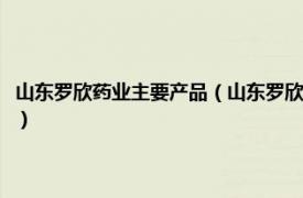 山东罗欣药业主要产品（山东罗欣药业集团股份有限公司相关内容简介介绍）