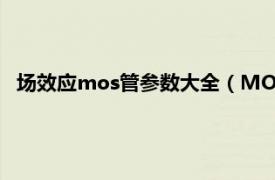 场效应mos管参数大全（MOS场效晶体管相关内容简介介绍）