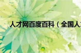 人才网百度百科（全国人才信息网相关内容简介介绍）