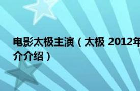 电影太极主演（太极 2012年冯德伦执导的系列电影相关内容简介介绍）