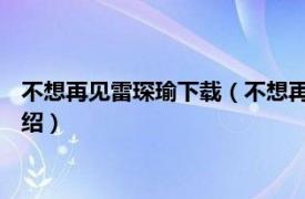 不想再见雷琛瑜下载（不想再见 雷琛瑜演唱歌曲相关内容简介介绍）