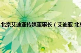 北京艾迪亚传媒董事长（艾迪亚 北京文化传播有限公司相关内容简介介绍）